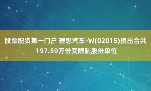 股票配资第一门户 理想汽车-W(02015)授出合共 197.59万份受限制股份单位