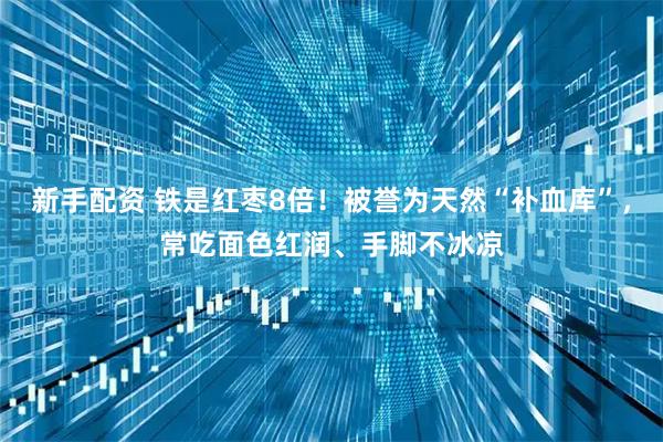 新手配资 铁是红枣8倍！被誉为天然“补血库”，常吃面色红润、手脚不冰凉